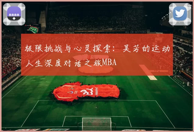 极限挑战与心灵探索：吴芳的运动人生深度对话之旅MBA