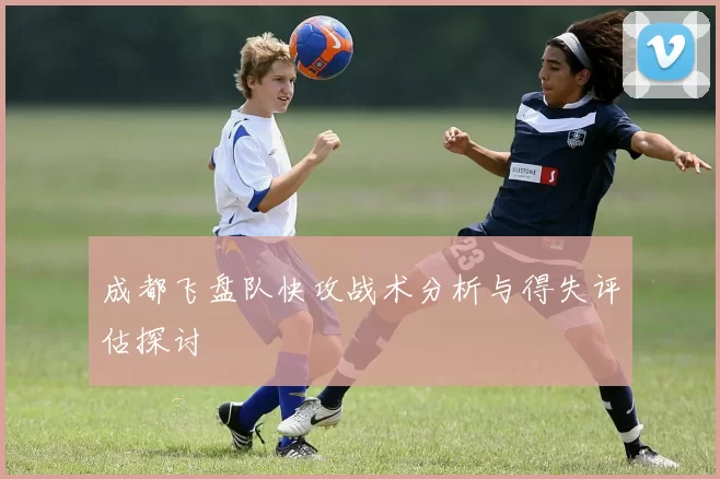 成都飞盘队快攻战术分析与得失评估探讨