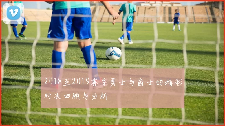 2018至2019赛季勇士与爵士的精彩对决回顾与分析