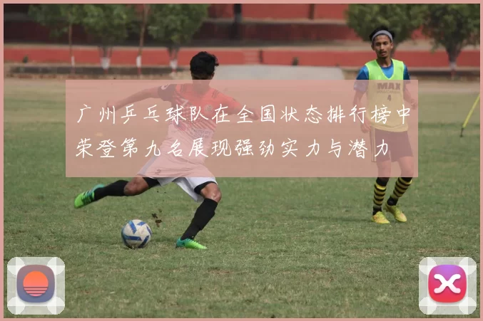 广州乒乓球队在全国状态排行榜中荣登第九名展现强劲实力与潜力