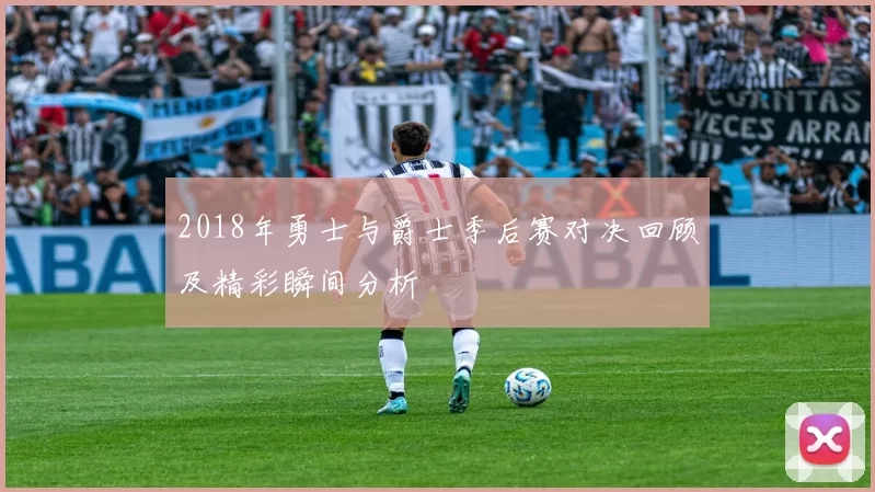 2018年勇士与爵士季后赛对决回顾及精彩瞬间分析