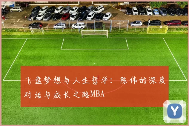 飞盘梦想与人生哲学：陈伟的深度对话与成长之路MBA