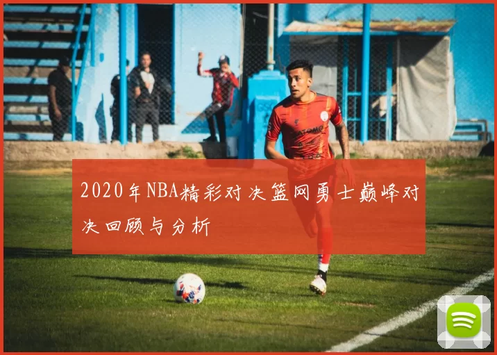 2020年NBA精彩对决篮网勇士巅峰对决回顾与分析