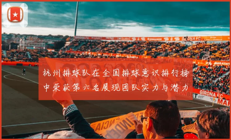杭州排球队在全国排球意识排行榜中荣获第六名展现团队实力与潜力MBA
