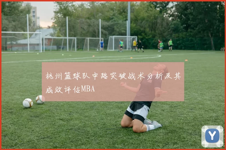 杭州篮球队中路突破战术分析及其成效评估MBA