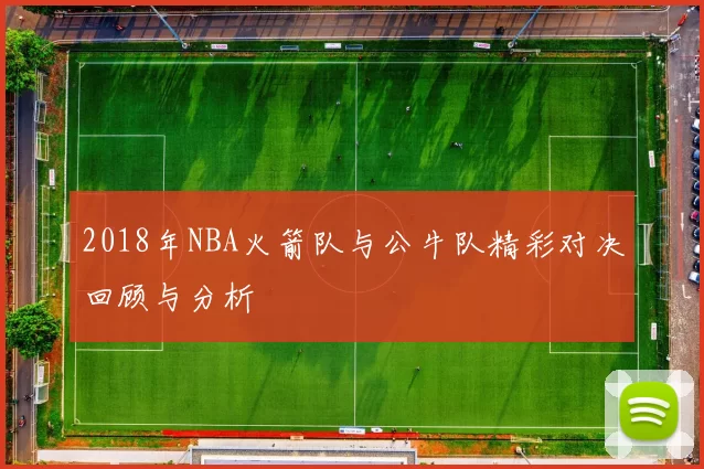 2018年NBA火箭队与公牛队精彩对决回顾与分析