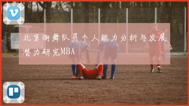 北京街舞队员个人能力分析与发展潜力研究MBA