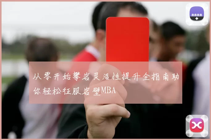 从零开始攀岩灵活性提升全指南助你轻松征服岩壁MBA